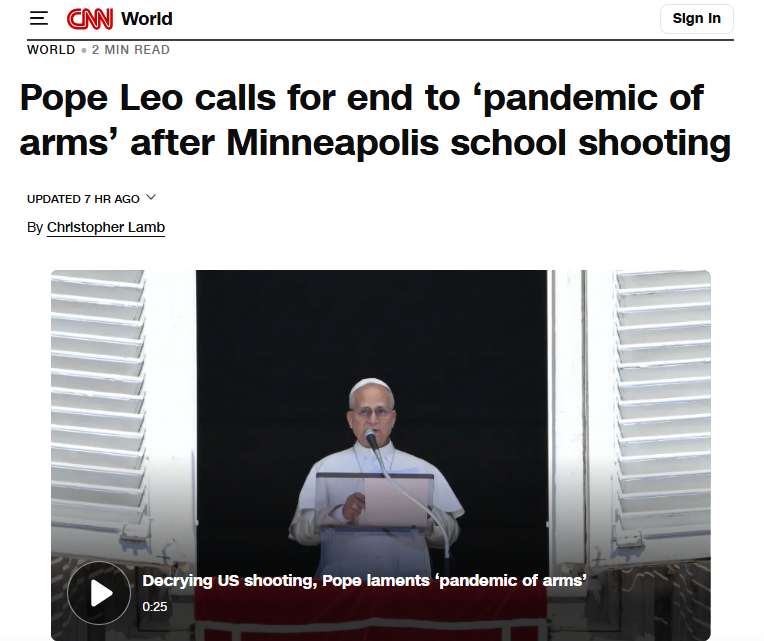 Pope Leo calls for end to ‘pandemic of arms’ after Minneapolis school shooting – CNNGN notes: We’ve never seen a gun fire on its own. Why not point to transgenderism and Big Pharma’s profits from hormone therapy as the real issue? That’s the true epidemic and cause of this tragedy. Admittedly, gun control is a good scapegoat.