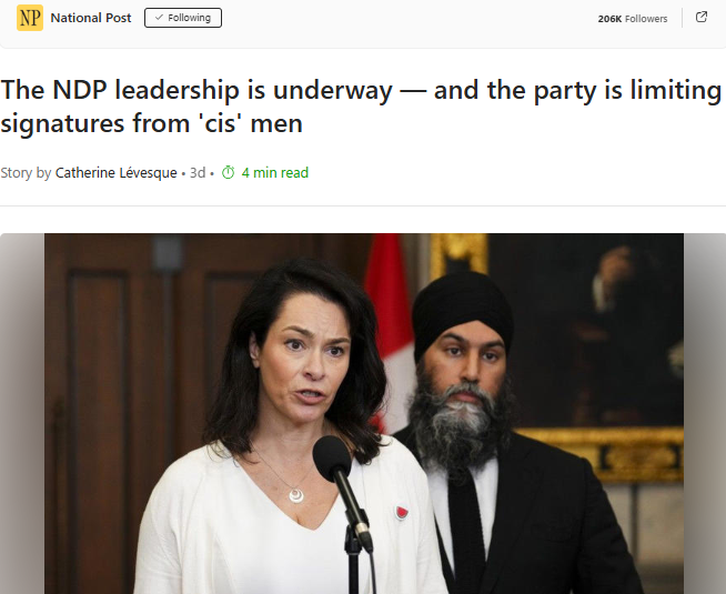 The NDP leadership is underway — and the party is limiting signatures from ‘cis’ men – National PostGN notes: Just when you believe modern democracy has matured, men’s votes are deemed unwelcome. Though this applies “only” to party leadership, make no mistake—these extremists would enforce it nationwide for federal and provincial elections if they could.