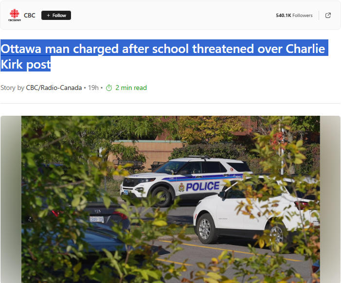 Ottawa man charged after school threatened over Charlie Kirk post – CBC NewsGN notes: A schoolteacher celebrates the assassination of a Christian speaker in front of his wife and daughters… crickets. A man expresses his opinion that the schoolteacher should be fired… he gets charged. Make it make sense.