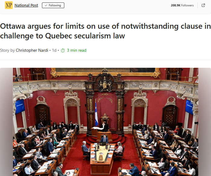 Ottawa argues for limits on use of notwithstanding clause in challenge to Quebec secularism law – National PostGN notes: Democracy be dammed. Courts are the modern dictators. They are political lifelong appointments empowered to override the will of the people anytime they feel like it. Separation of powers, not for woke judges.